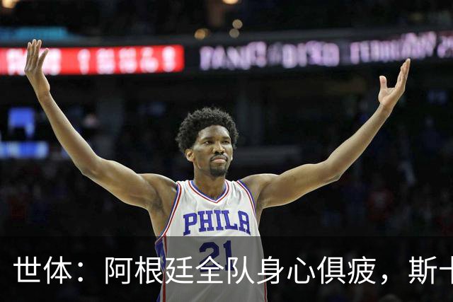 世体：阿根廷全队身心俱疲，斯卡洛尼在评估如何重新激活球队