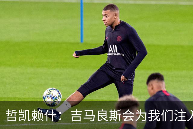 哲凯赖什：吉马良斯会为我们注入活力；我们绝对想赢得社区盾