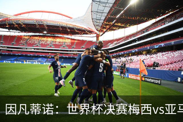 因凡蒂诺：世界杯决赛梅西vs亚马尔，足球之神的恩赐