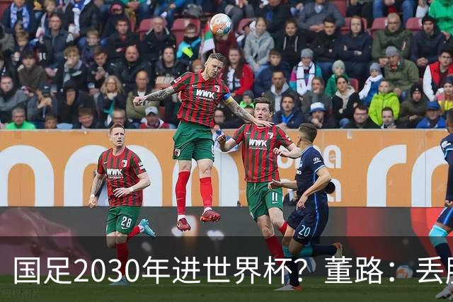 国足2030年进世界杯？董路：丢脸去吗？能进就进，进不了也是好事