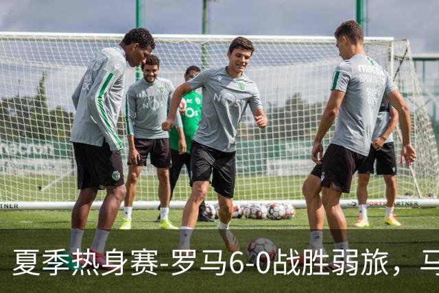 夏季热身赛-罗马6-0战胜弱旅，马伦、迪巴拉、克里斯坦特进球