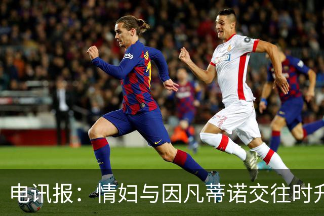 电讯报：情妇与因凡蒂诺交往时升职加薪，拿到15万镑补偿金后离职
