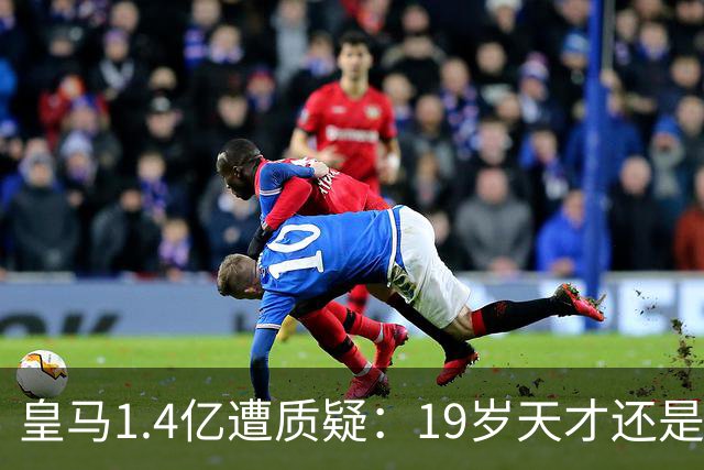 皇马1.4亿遭质疑：19岁天才还是27岁老将？