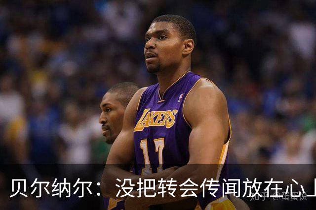 贝尔纳尔：没把转会传闻放在心上，我更倾向长久留在巴萨