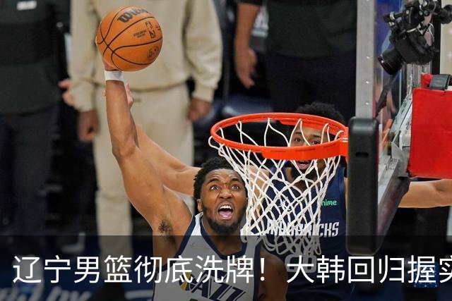 辽宁男篮彻底洗牌！大韩回归握实权，郭艾伦梦碎，杨鸣处境尴尬