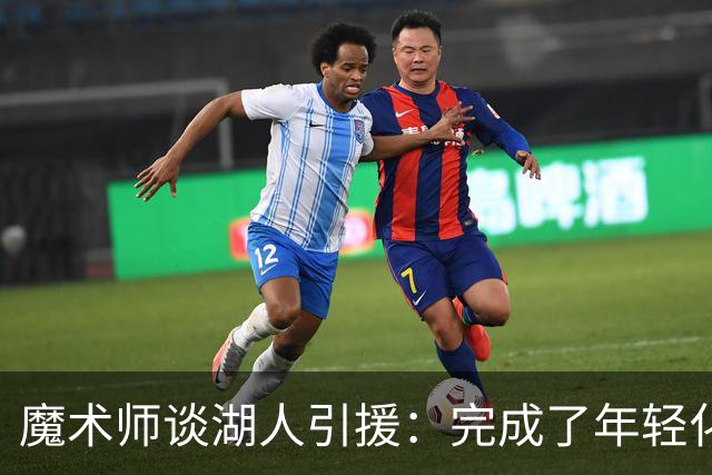 魔术师谈湖人引援：完成了年轻化 提升了运动能力和推进速度