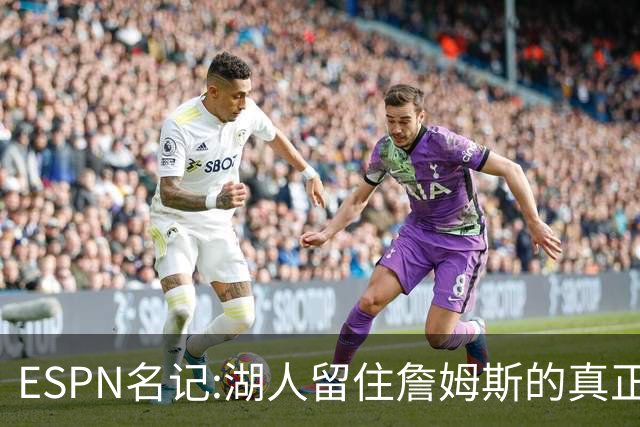 ESPN名记:湖人留住詹姆斯的真正原因在这,勇士就差一个明星前锋